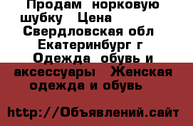 Продам  норковую шубку › Цена ­ 23 000 - Свердловская обл., Екатеринбург г. Одежда, обувь и аксессуары » Женская одежда и обувь   